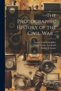 The Photographic History Of The Civil War .. The Photographic History Of The Civil War ..