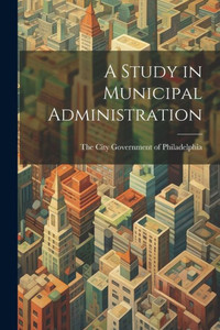 A Study In Municipal Administration A Study In Municipal Administration