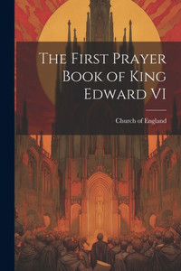 The First Prayer Book Of King Edward Vi The First Prayer Book Of King Edward Vi