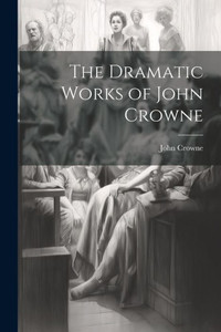 The Dramatic Works Of John Crowne