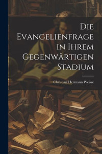 Die Evangelienfrage In Ihrem Gegenwärtigen Stadium Die Evangelienfrage In Ihrem Gegenwärtigen Stadium