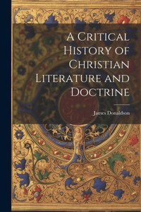 A Critical History Of Christian Literature And Doctrine