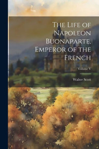 The Life Of Napoleon Buonaparte, Emperor Of The French; Volume V The Life Of Napoleon Buonaparte, Emperor Of The French; Volume V