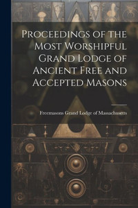 Proceedings Of The Most Worshipful Grand Lodge Of Ancient Free And Accepted Masons