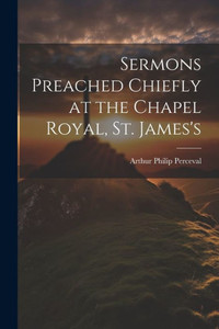 Sermons Preached Chiefly At The Chapel Royal, St. James's Sermons Preached Chiefly At The Chapel Royal, St. James's