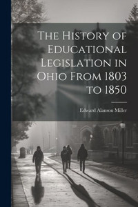 The History Of Educational Legislation In Ohio From 1803 To 1850 The History Of Educational Legislation In Ohio From 1803 To 1850