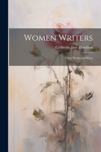 Women Writers: Their Works And Ways Women Writers: Their Works And Ways