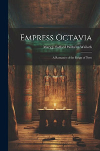 Empress Octavia: A Romance Of The Reign Of Nero Empress Octavia: A Romance Of The Reign Of Nero