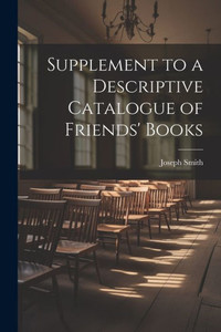 Supplement To A Descriptive Catalogue Of Friends' Books Supplement To A Descriptive Catalogue Of Friends' Books