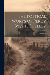 The Poetical Works Of Percy Bysshe Shelley; Volume V The Poetical Works Of Percy Bysshe Shelley; Volume V