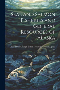 Seal And Salmon Fisheries And General Resources Of Alaska Seal And Salmon Fisheries And General Resources Of Alaska