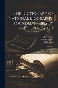 The Dictionary Of National Biography: Founded In 1882 By George Smith: 1 The Dictionary Of National Biography: Founded In 1882 By George Smith: 1