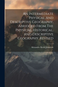 An Intermediate Physical And Descriptive Geography, Abridged From The Physical, Historical, And Descriptive Geography. Revised An Intermediate Physical And Descriptive Geography, Abridged From The Physical, Historical, And Descriptive Geography. Revised