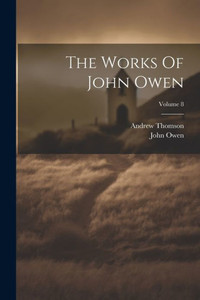 The Works Of John Owen; Volume 8 The Works Of John Owen; Volume 8
