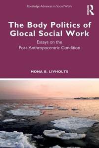 The Body Politics Of Glocal Social Work (Routledge Advances In Social Work)