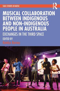 Musical Collaboration Between Indigenous And Non-Indigenous People In Australia (Soas Studies In Music) Musical Collaboration Between Indigenous And Non-Indigenous People In Australia (Soas Studies In Music)