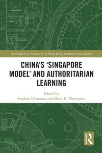China's Singapore Model And Authoritarian Learning (Routledge/City University Of Hong Kong Southeast Asia Series)