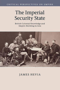The Imperial Security State: British Colonial Knowledge And Empire-Building In Asia (Critical Perspectives On Empire) The Imperial Security State: British Colonial Knowledge And Empire-Building In Asia (Critical Perspectives On Empire)
