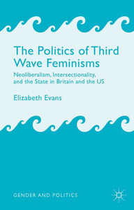 The Politics Of Third Wave Feminisms: Neoliberalism, Intersectionality, And The State In Britain And The Us (Gender And Politics)