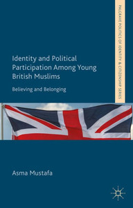 Identity And Political Participation Among Young British Muslims: Believing And Belonging (Palgrave Politics Of Identity And Citizenship Series)