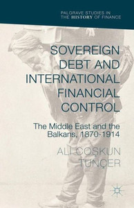 Sovereign Debt And International Financial Control: The Middle East And The Balkans, 1870–1914 (Palgrave Studies In The History Of Finance) Sovereign Debt And International Financial Control: The Middle East And The Balkans, 1870–1914 (Palgrave Studies In The History Of Finance)