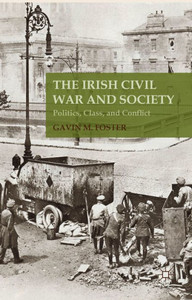 The Irish Civil War And Society: Politics, Class, And Conflict The Irish Civil War And Society: Politics, Class, And Conflict
