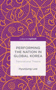 Performing The Nation In Global Korea: Transnational Theatre Performing The Nation In Global Korea: Transnational Theatre
