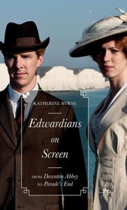 Edwardians On Screen: From Downton Abbey To ParadeS End Edwardians On Screen: From Downton Abbey To ParadeS End