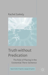 Truth Without Predication: The Role Of Placing In The Existential There-Sentence (Palgrave Studies In Pragmatics, Language And Cognition)