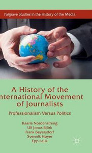 A History Of The International Movement Of Journalists: Professionalism Versus Politics (Palgrave Studies In The History Of The Media)