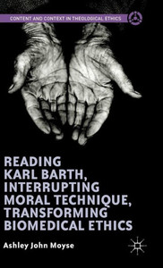 Reading Karl Barth, Interrupting Moral Technique, Transforming Biomedical Ethics (Content And Context In Theological Ethics) Reading Karl Barth, Interrupting Moral Technique, Transforming Biomedical Ethics (Content And Context In Theological Ethics)