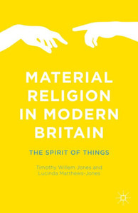 Material Religion In Modern Britain: The Spirit Of Things Material Religion In Modern Britain: The Spirit Of Things