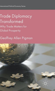 Trade Diplomacy Transformed: Why Trade Matters For Global Prosperity (International Political Economy Series)