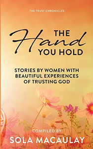 The Hand You Hold: Stories by women with beautiful experiences of trusting God. (Trust Chronicles) The Hand You Hold: Stories by women with beautiful experiences of trusting God. (Trust Chronicles)
