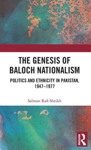 The Genesis Of Baloch Nationalism: Politics And Ethnicity In Pakistan, 19471977
