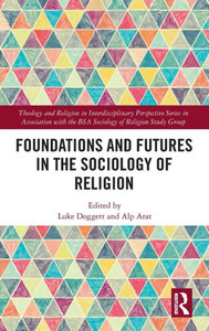 Foundations And Futures In The Sociology Of Religion (Theology And Religion In Interdisciplinary Perspective Series In Association With The Bsa Sociology Of Religion Study Group) Foundations And Futures In The Sociology Of Religion (Theology And Religion In Interdisciplinary Perspective Series In Association With The Bsa Sociology Of Religion Study Group)