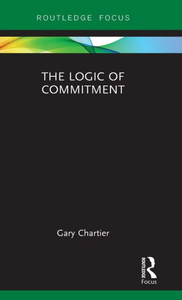 The Logic Of Commitment (Routledge Focus On Philosophy) The Logic Of Commitment (Routledge Focus On Philosophy)