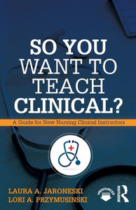 So You Want To Teach Clinical?: A Guide For New Nursing Clinical Instructors