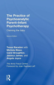 The Practice Of Psychoanalytic Parent-Infant Psychotherapy: Claiming The Baby The Practice Of Psychoanalytic Parent-Infant Psychotherapy: Claiming The Baby
