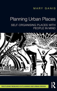 Planning Urban Places: Self-Organising Places With People In Mind (Routledge Research In Planning And Urban Design)