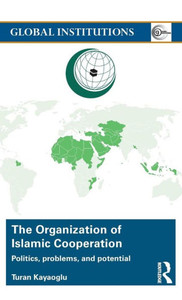 The Organization Of Islamic Cooperation: Politics, Problems, And Potential (Global Institutions) The Organization Of Islamic Cooperation: Politics, Problems, And Potential (Global Institutions)
