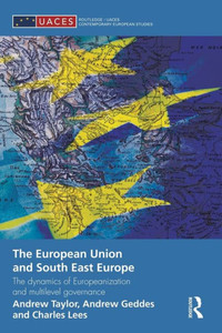 The European Union And South East Europe: The Dynamics Of Europeanization And Multilevel Governance (Routledge/Uaces Comtemporary European Studies) (Routledge/Uaces Contemporary European Studies)