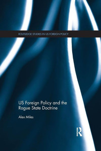 Us Foreign Policy And The Rogue State Doctrine (Routledge Studies In Us Foreign Policy) Us Foreign Policy And The Rogue State Doctrine (Routledge Studies In Us Foreign Policy)