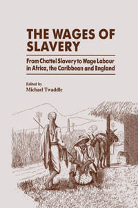 The Wages Of Slavery: From Chattel Slavery To Wage Labour In Africa, The Caribbean And England The Wages Of Slavery: From Chattel Slavery To Wage Labour In Africa, The Caribbean And England