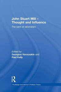 John Stuart Mill - Thought And Influence: The Saint Of Rationalism (Routledge Innovations In Political Theory) John Stuart Mill - Thought And Influence: The Saint Of Rationalism (Routledge Innovations In Political Theory)