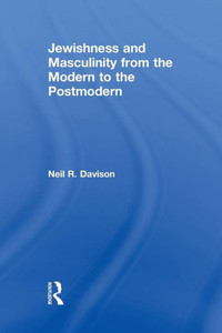 Jewishness And Masculinity From The Modern To The Postmodern (Routledge Studies In Twentieth-Century Literature) Jewishness And Masculinity From The Modern To The Postmodern (Routledge Studies In Twentieth-Century Literature)