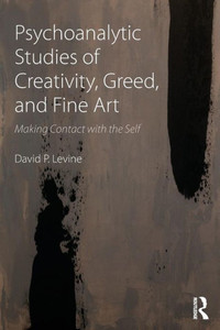 Psychoanalytic Studies Of Creativity, Greed, And Fine Art: Making Contact With The Self Psychoanalytic Studies Of Creativity, Greed, And Fine Art: Making Contact With The Self