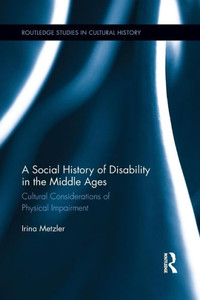A Social History Of Disability In The Middle Ages (Routledge Studies In Cultural History) A Social History Of Disability In The Middle Ages (Routledge Studies In Cultural History)