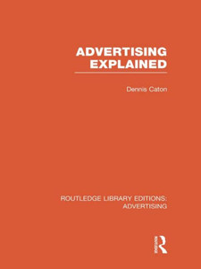 Advertising Explained (Routledge Library Editions: Advertising) Advertising Explained (Routledge Library Editions: Advertising)