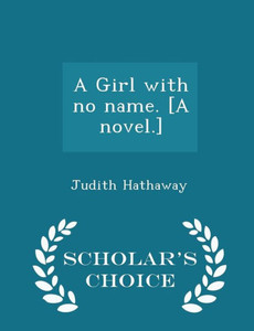 A Girl With No Name. [A Novel.] - Scholar's Choice Edition